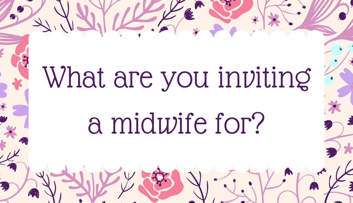 What are you inviting a midwife for?